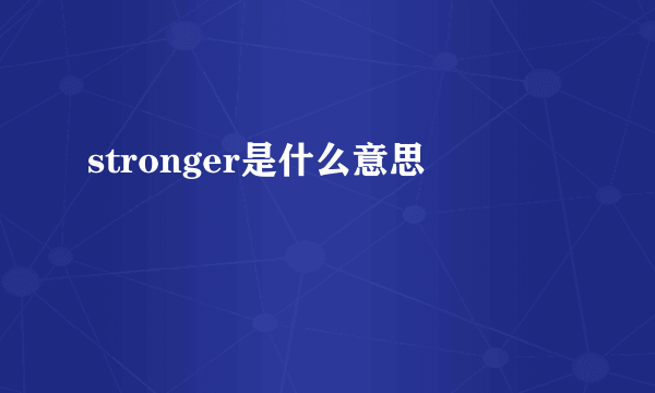 stronger是什么意思