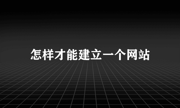 怎样才能建立一个网站