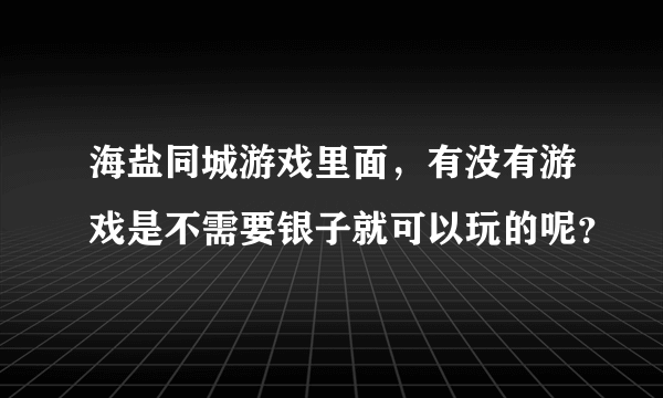 海盐同城游戏里面，有没有游戏是不需要银子就可以玩的呢？