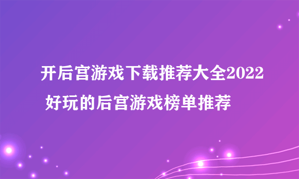 开后宫游戏下载推荐大全2022 好玩的后宫游戏榜单推荐