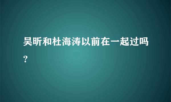 吴昕和杜海涛以前在一起过吗？