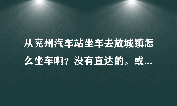 从兖州汽车站坐车去放城镇怎么坐车啊？没有直达的。或者是到泉林坐哪辆车呢？