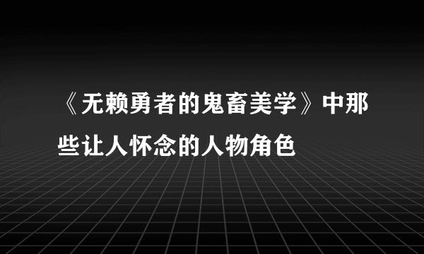 《无赖勇者的鬼畜美学》中那些让人怀念的人物角色