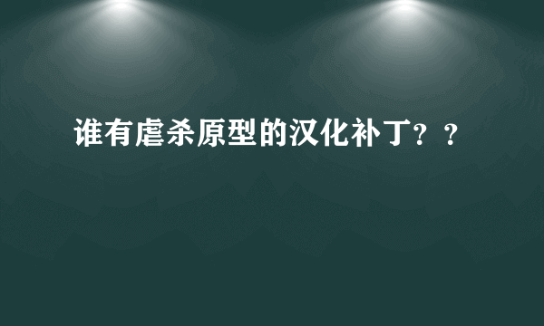 谁有虐杀原型的汉化补丁？？