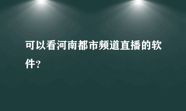 可以看河南都市频道直播的软件？