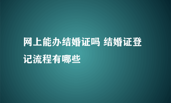 网上能办结婚证吗 结婚证登记流程有哪些