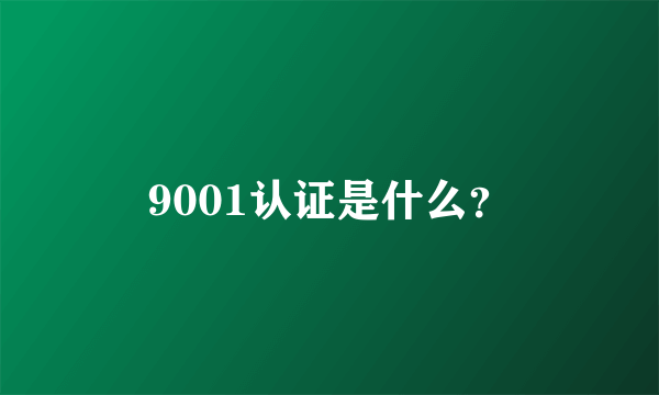 9001认证是什么？