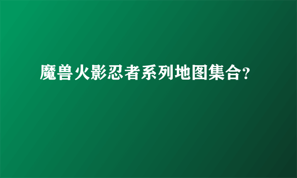 魔兽火影忍者系列地图集合？