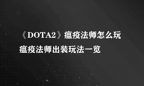 《DOTA2》瘟疫法师怎么玩 瘟疫法师出装玩法一览