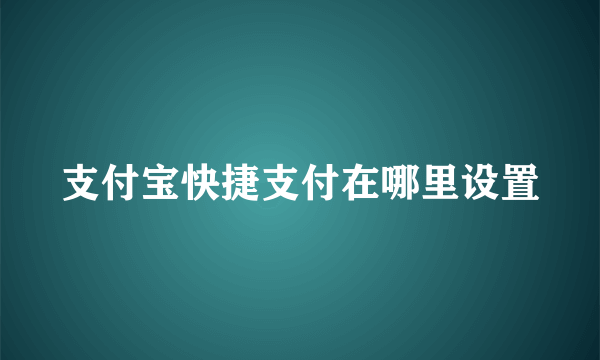 支付宝快捷支付在哪里设置