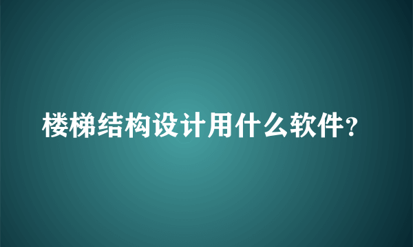 楼梯结构设计用什么软件？