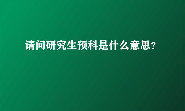 请问研究生预科是什么意思？