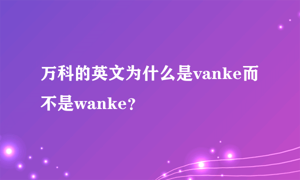 万科的英文为什么是vanke而不是wanke？