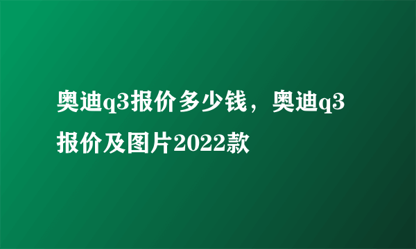 奥迪q3报价多少钱，奥迪q3报价及图片2022款