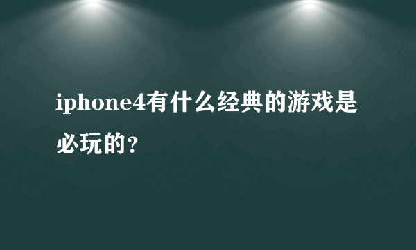 iphone4有什么经典的游戏是必玩的？