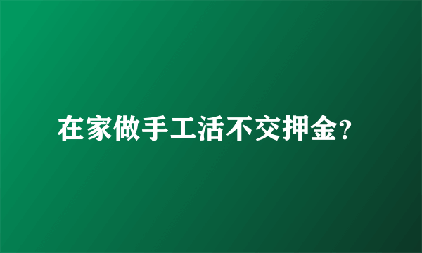 在家做手工活不交押金？