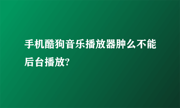 手机酷狗音乐播放器肿么不能后台播放?