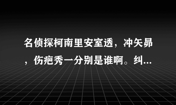 名侦探柯南里安室透，冲矢昴，伤疤秀一分别是谁啊。纠结死了！请说明依据。