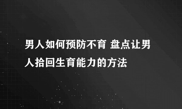 男人如何预防不育 盘点让男人拾回生育能力的方法