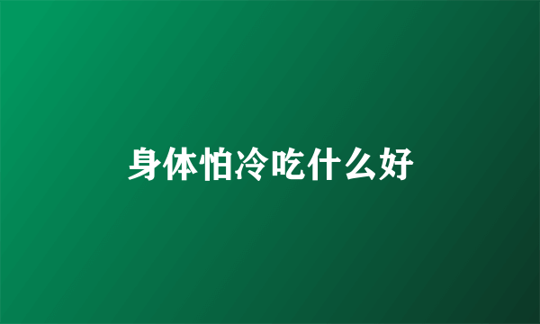 身体怕冷吃什么好