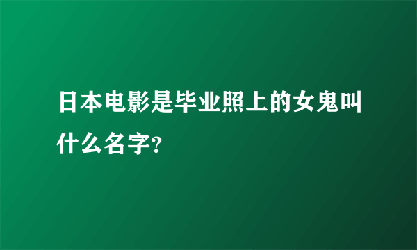 日本电影是毕业照上的女鬼叫什么名字？