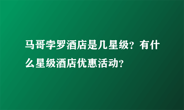 马哥孛罗酒店是几星级？有什么星级酒店优惠活动？