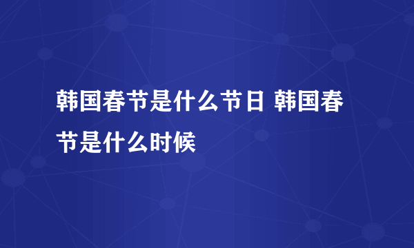 韩国春节是什么节日 韩国春节是什么时候