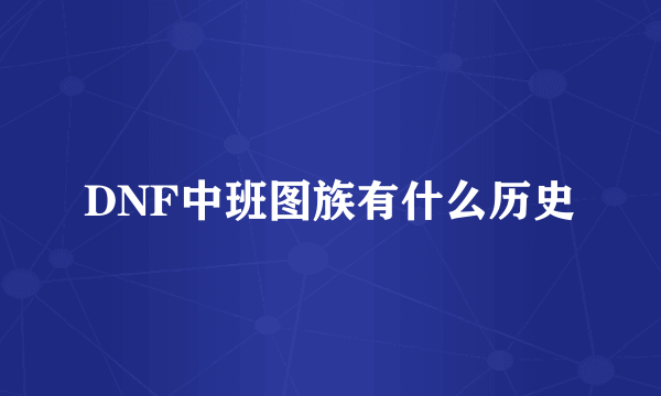 DNF中班图族有什么历史