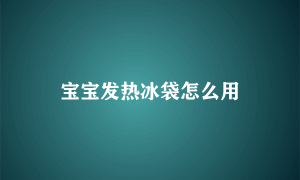 宝宝发热冰袋怎么用