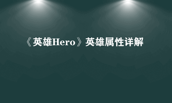 《英雄Hero》英雄属性详解