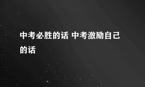 中考必胜的话 中考激励自己的话