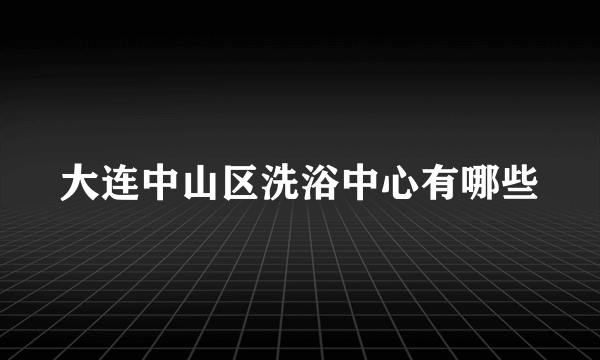 大连中山区洗浴中心有哪些