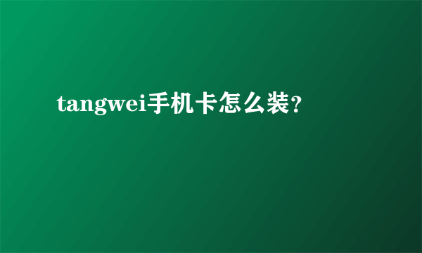 tangwei手机卡怎么装？