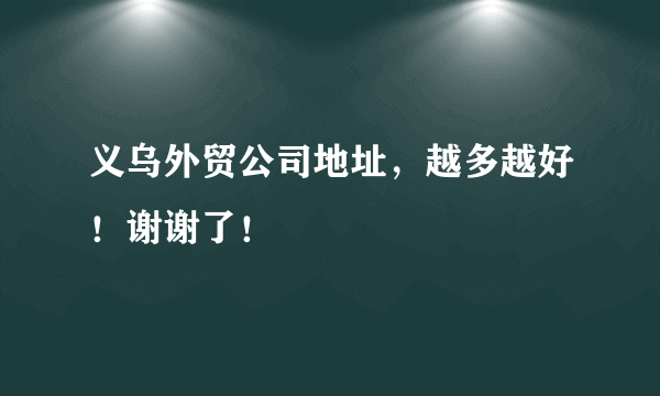 义乌外贸公司地址，越多越好！谢谢了！