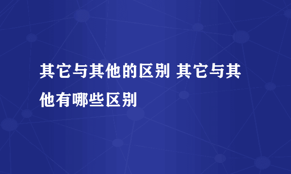 其它与其他的区别 其它与其他有哪些区别