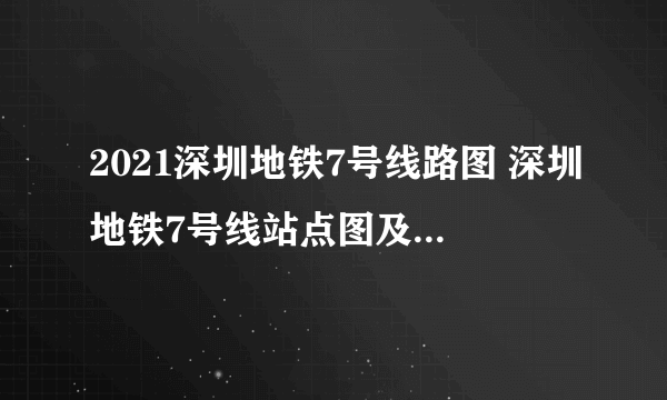 2021深圳地铁7号线路图 深圳地铁7号线站点图及运营时间表