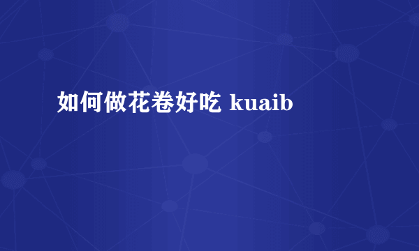 如何做花卷好吃 kuaib