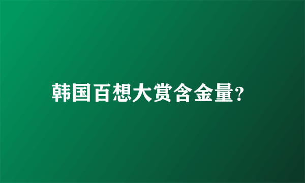 韩国百想大赏含金量？