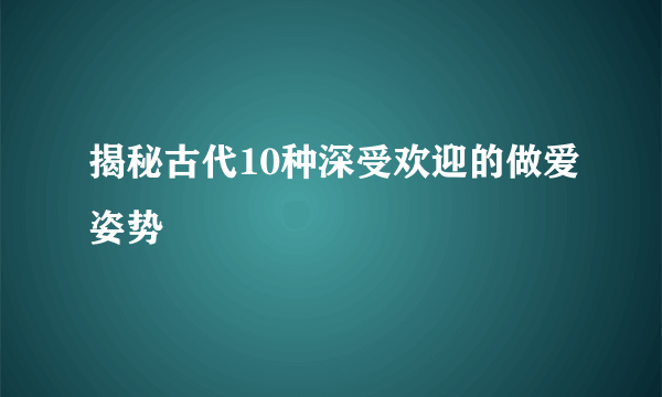 揭秘古代10种深受欢迎的做爱姿势