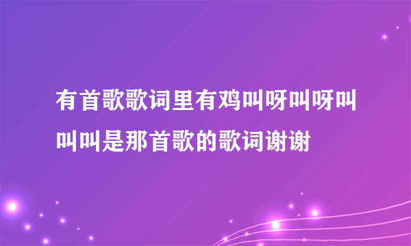 有首歌歌词里有鸡叫呀叫呀叫叫叫是那首歌的歌词谢谢