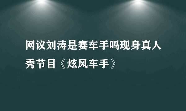 网议刘涛是赛车手吗现身真人秀节目《炫风车手》