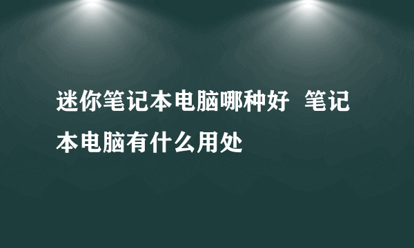 迷你笔记本电脑哪种好  笔记本电脑有什么用处