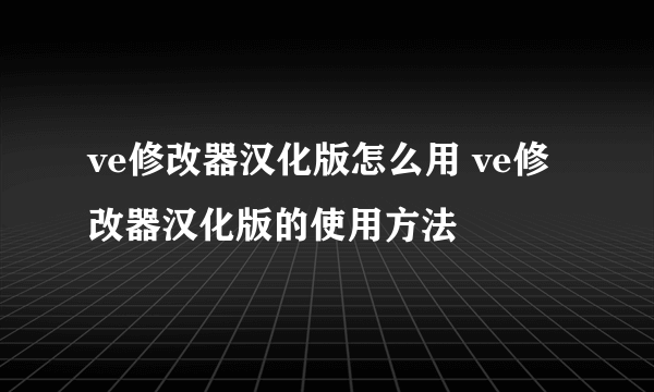 ve修改器汉化版怎么用 ve修改器汉化版的使用方法