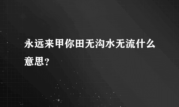 永远来甲你田无沟水无流什么意思？