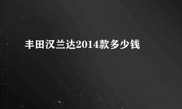 丰田汉兰达2014款多少钱