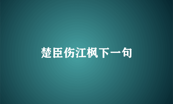 楚臣伤江枫下一句