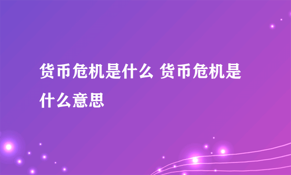 货币危机是什么 货币危机是什么意思