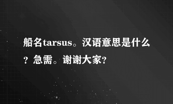 船名tarsus。汉语意思是什么？急需。谢谢大家？