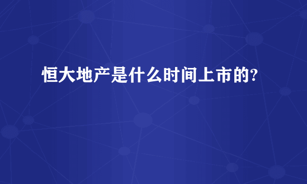 恒大地产是什么时间上市的?