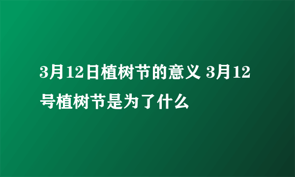 3月12日植树节的意义 3月12号植树节是为了什么